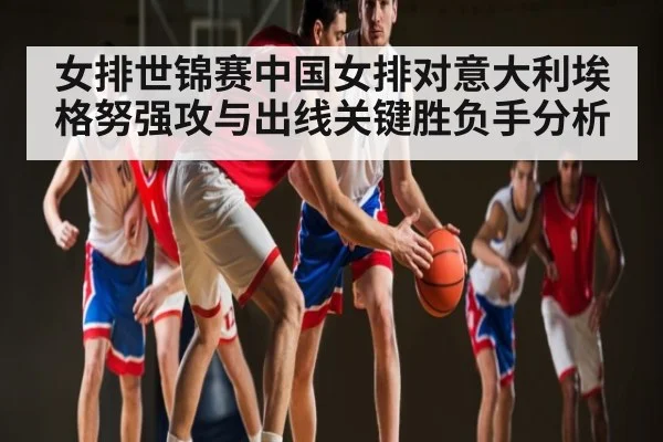 女排世锦赛中国女排对意大利埃格努强攻与出线关键胜负手分析 - MK Sports App