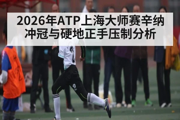 2026年ATP上海大师赛辛纳冲冠与硬地正手压制分析 - MK Sports App
