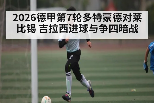 2026德甲第7轮多特蒙德对莱比锡 吉拉西进球与争四暗战 - MK Sports App