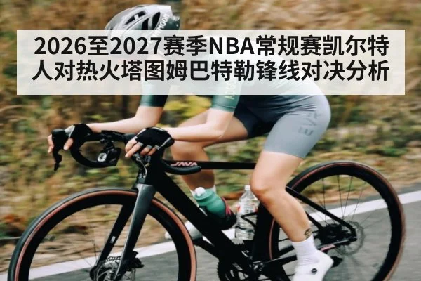 2026至2027赛季NBA常规赛凯尔特人对热火塔图姆巴特勒锋线对决分析 - MK Sports App