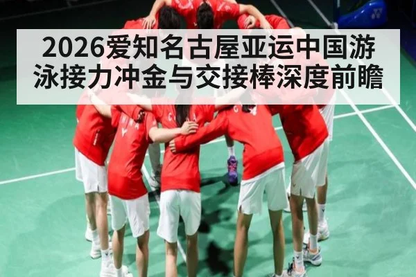 2026爱知名古屋亚运中国游泳接力冲金与交接棒深度前瞻 - MK Sports App